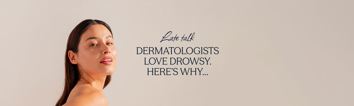Dermatologists love Drowsy. Here’s why…